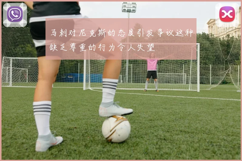 马刺对尼克斯的态度引发争议这种缺乏尊重的行为令人失望