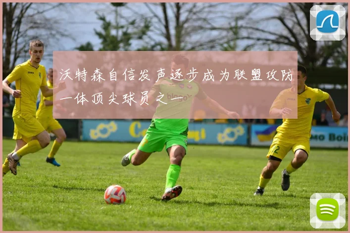 沃特森自信发声逐步成为联盟攻防一体顶尖球员之一
