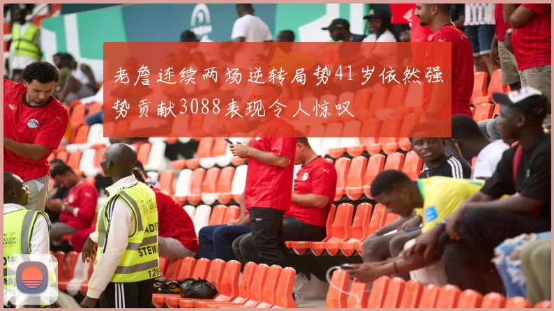 老詹连续两场逆转局势41岁依然强势贡献3088表现令人惊叹