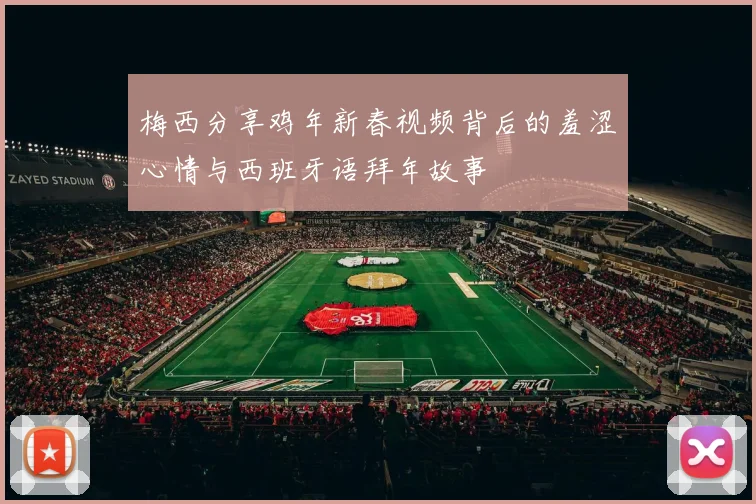 梅西分享鸡年新春视频背后的羞涩心情与西班牙语拜年故事